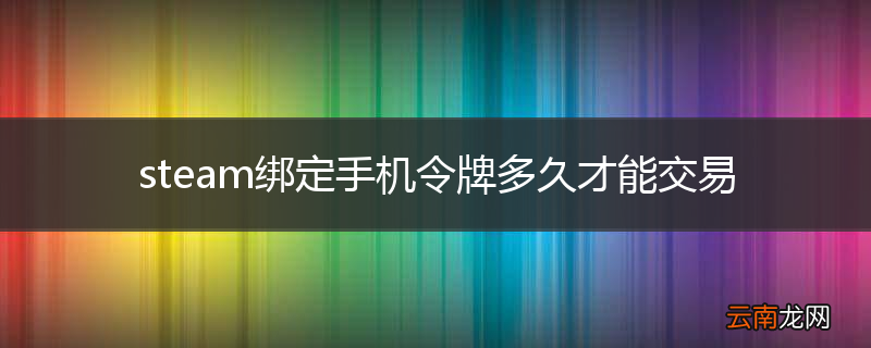 steam绑定手机令牌多久才能交易
