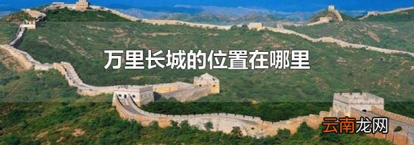 万里长城的位置在哪里