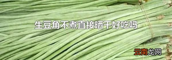 生豆角不煮直接晒干好吃吗