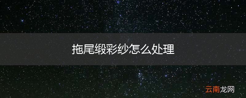 拖尾缎彩纱怎么处理
