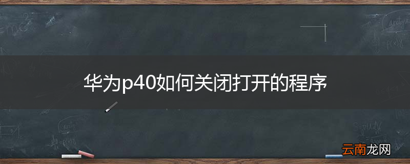 华为p40如何关闭打开的程序
