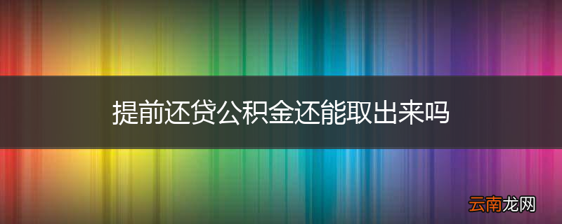 提前还贷公积金还能取出来吗