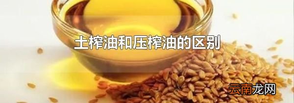 土榨油和压榨油的区别