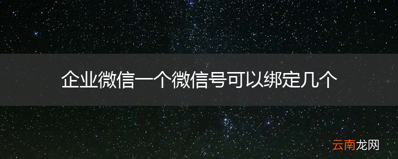 企业微信一个微信号可以绑定几个
