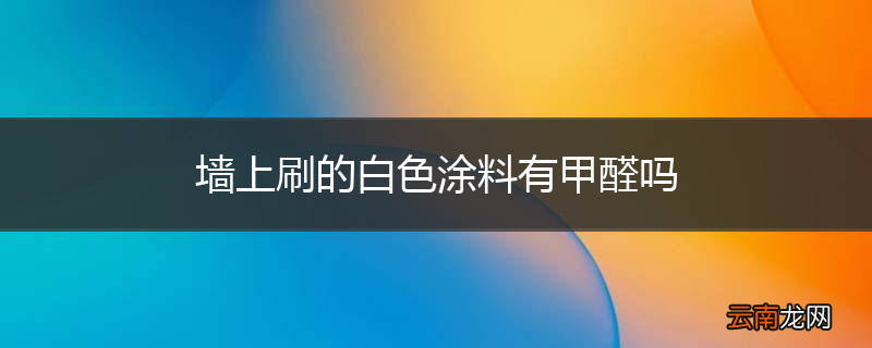 墙上刷的白色涂料有甲醛吗