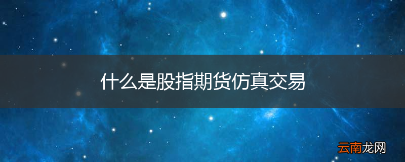什么是股指期货仿真交易