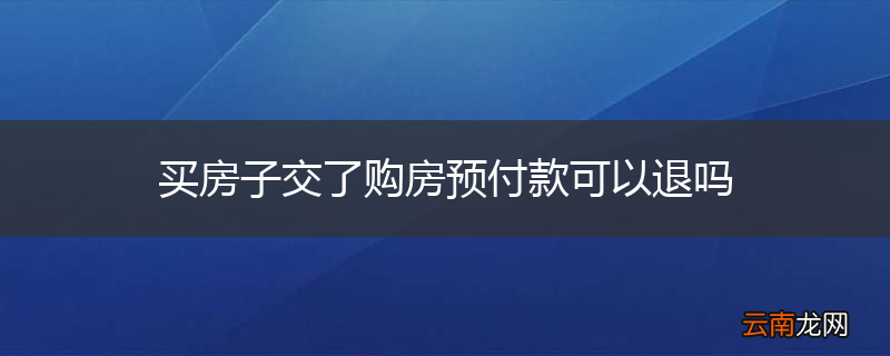 买房子交了购房预付款可以退吗