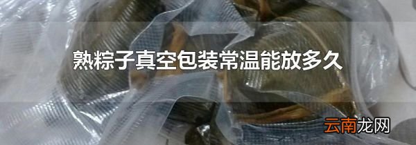 熟粽子真空包装常温能放多久