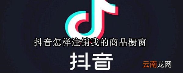 抖音怎样注销我的商品橱窗