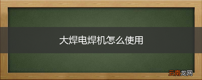 大焊电焊机怎么使用