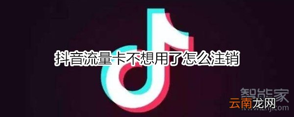 抖音流量卡不想用了怎么注销