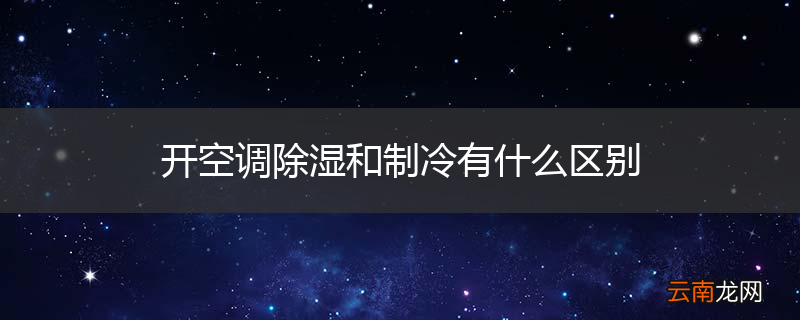 开空调除湿和制冷有什么区别