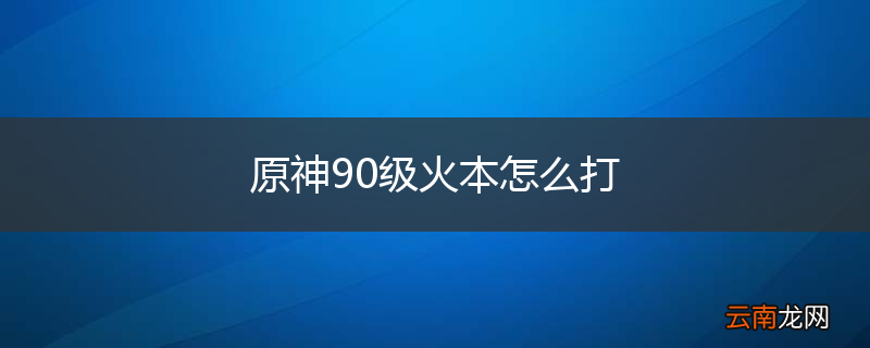 原神90级火本怎么打