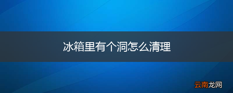 冰箱里有个洞怎么清理