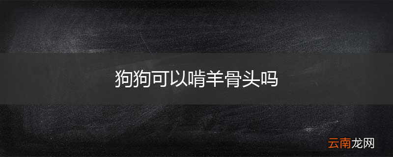 狗狗可以啃羊骨头吗
