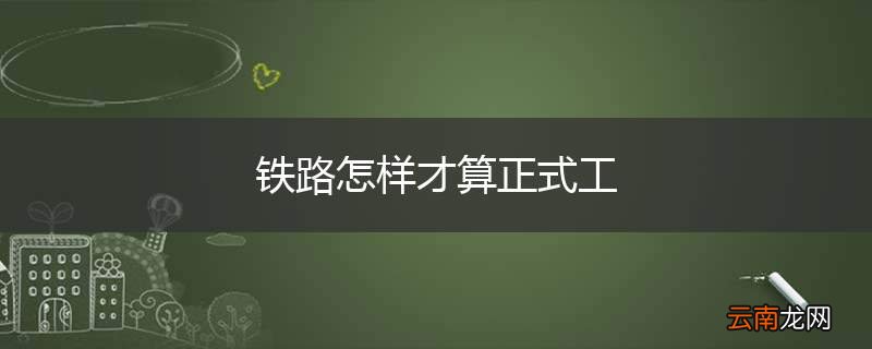 铁路怎样才算正式工