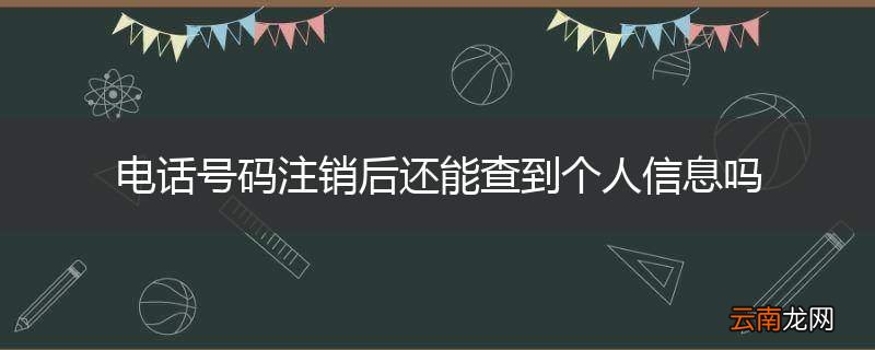 电话号码注销后还能查到个人信息吗