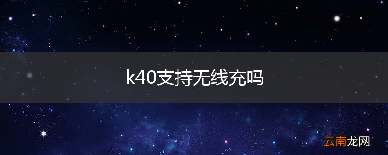 k40支持无线充吗