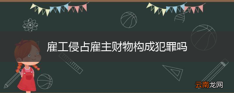 雇工侵占雇主财物构成犯罪吗