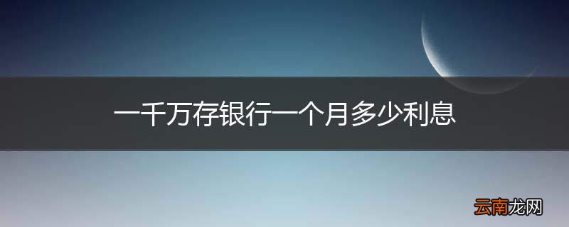 一千万存银行一个月多少利息