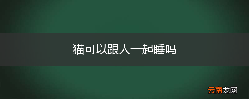 猫可以跟人一起睡吗