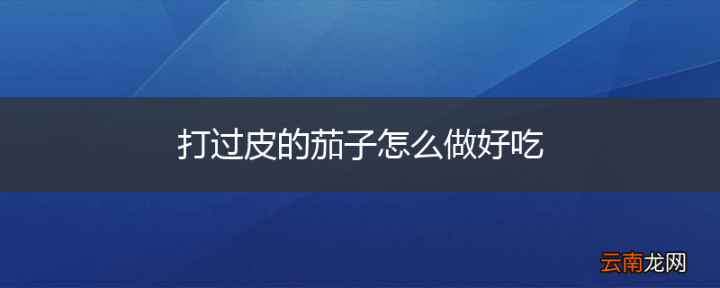 打过皮的茄子怎么做好吃