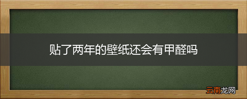 贴了两年的壁纸还会有甲醛吗