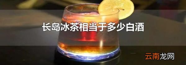 长岛冰茶相当于多少白酒