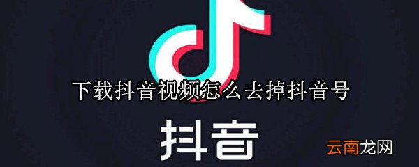 下载抖音视频怎么去掉抖音号