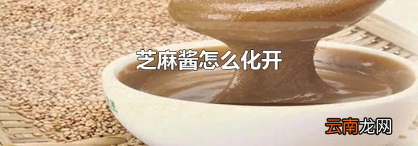 芝麻酱怎么化开