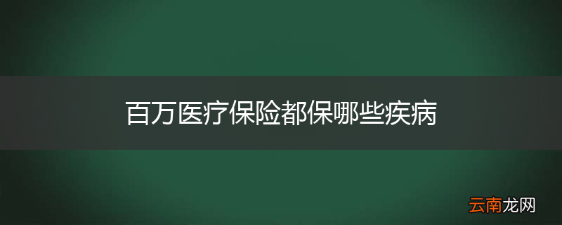 百万医疗保险都保哪些疾病