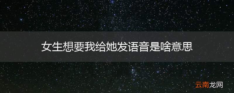 女生想要我给她发语音是啥意思