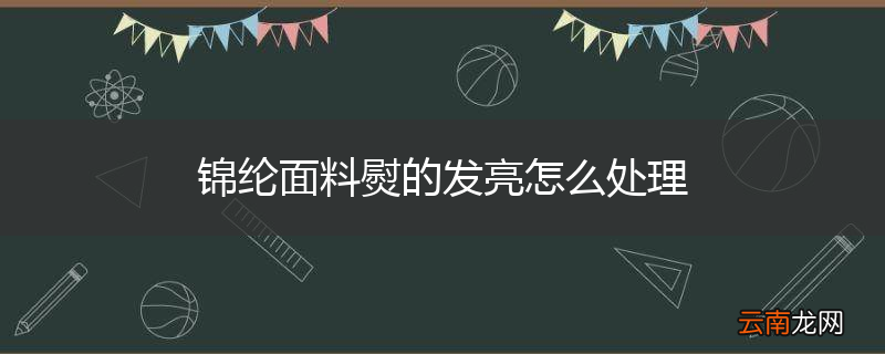 锦纶面料熨的发亮怎么处理