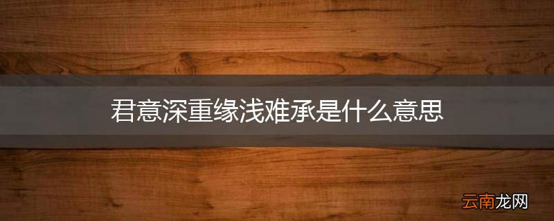 君意深重缘浅难承是什么意思