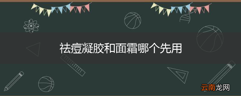 祛痘凝胶和面霜哪个先用