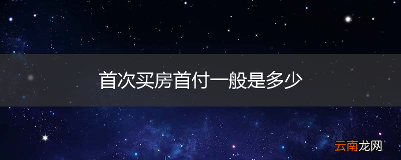 首次买房首付一般是多少