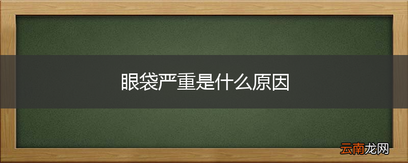 眼袋严重是什么原因
