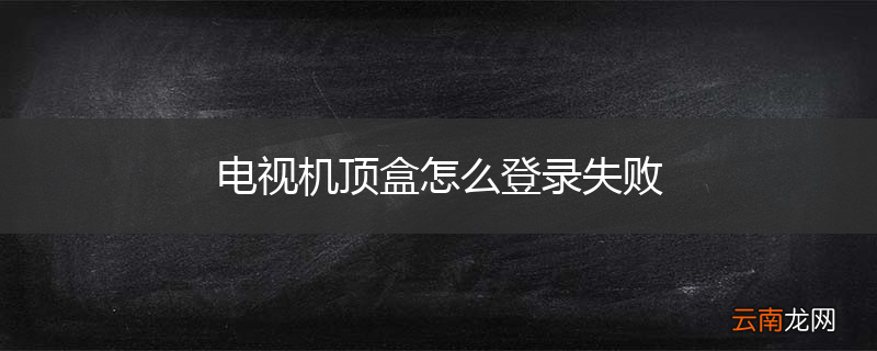 电视机顶盒怎么登录失败