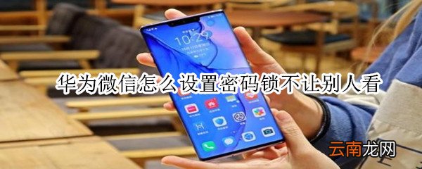 华为微信怎么设置密码锁不让别人看
