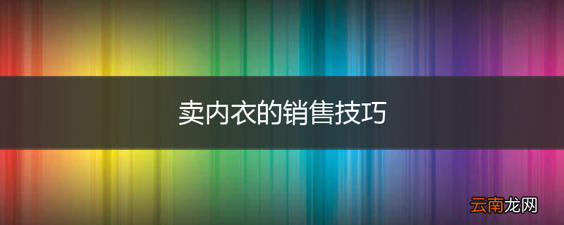 卖内衣的销售技巧
