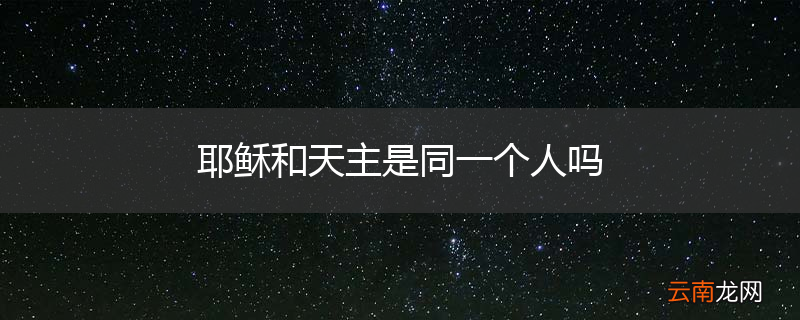 耶稣和天主是同一个人吗