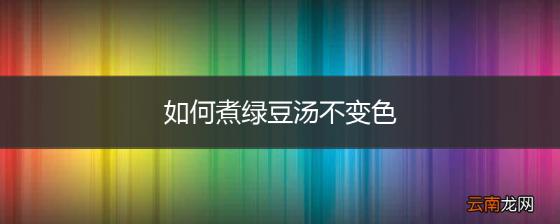 如何煮绿豆汤不变色