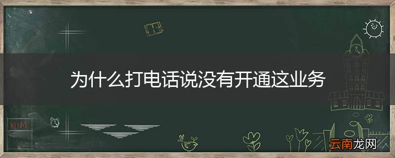 为什么打电话说没有开通这业务
