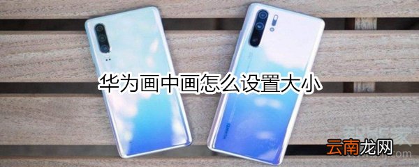 华为画中画怎么设置大小