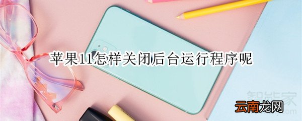 苹果11怎样关闭后后运行程序