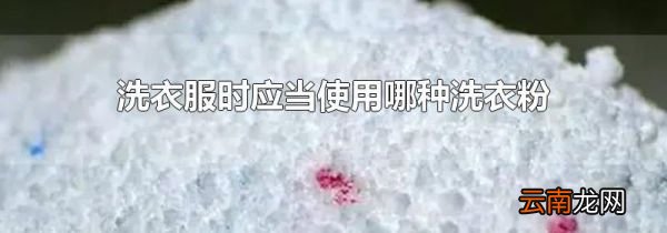 洗衣服时应当使用哪种洗衣粉