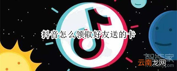 抖音怎么领取好友送的卡