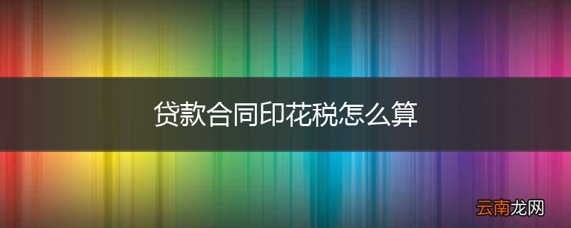 贷款合同印花税怎么算