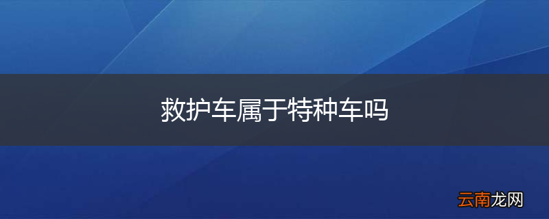 救护车属于特种车吗