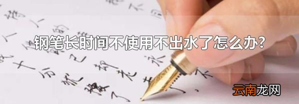 钢笔长时间不使用不出水了怎么办?